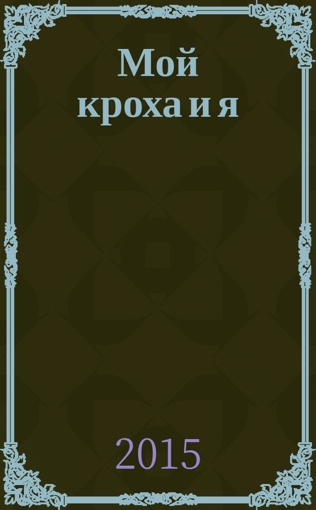 Мой кроха и я : Лиценз. журн. Изд. дома ОВА-Пресс с практ. советами для родителей. 2015, № 12 (252)