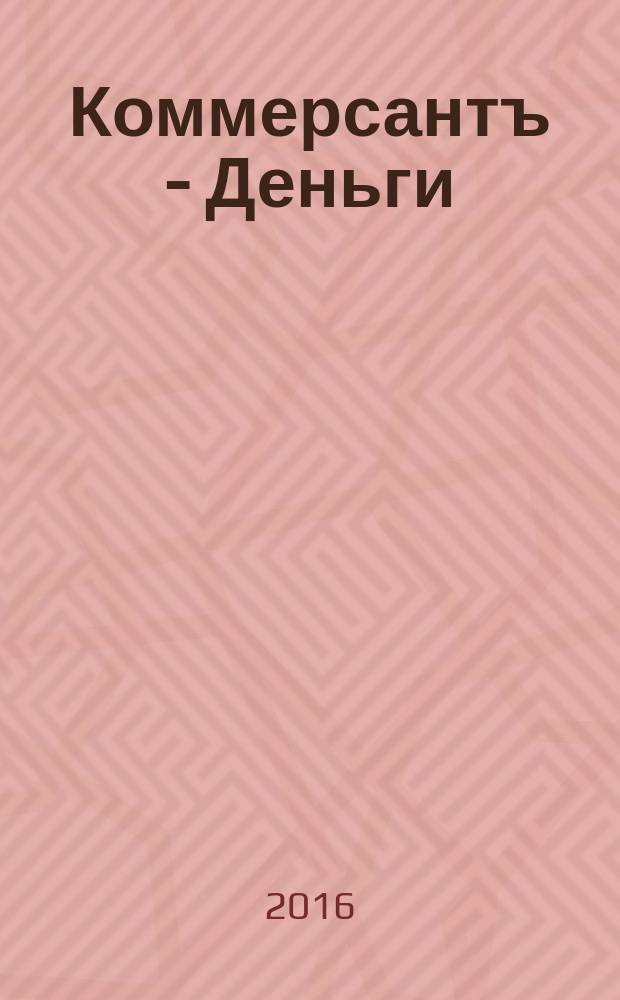 Коммерсантъ - Деньги : Экон. еженедельник Изд. дома "Коммерсантъ". 2016, № 19 (1077)