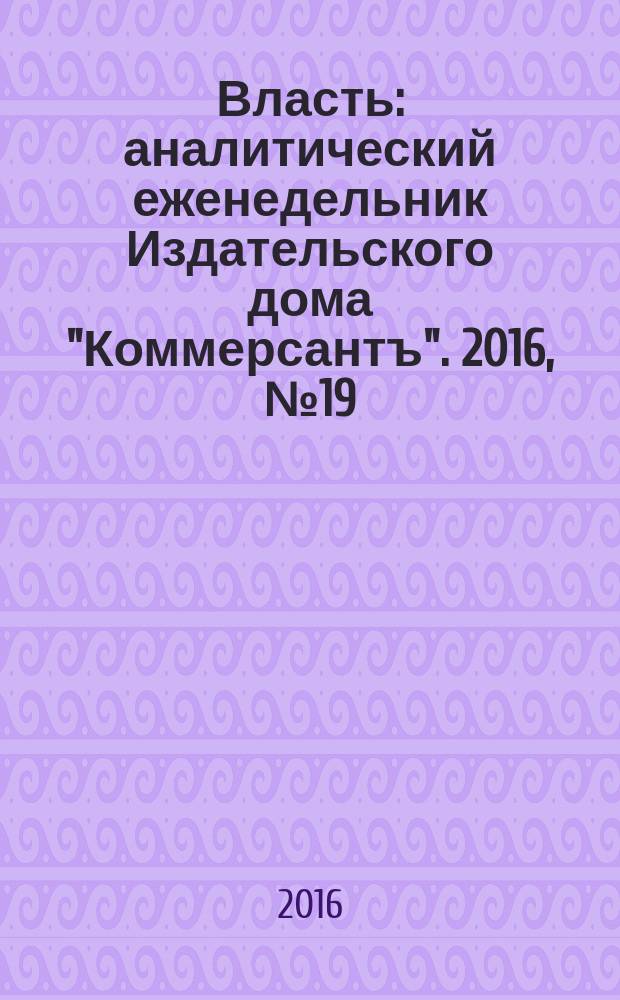 Власть : аналитический еженедельник Издательского дома "Коммерсантъ". 2016, № 19 (1174)