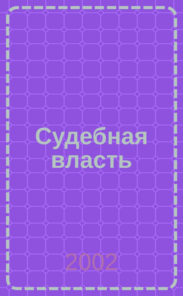 Судебная власть : Журн. упр. Судеб. департамента Перм. обл. Ежекв. вед. журн. для судей Перм. обл. 2002, № 1 (8)