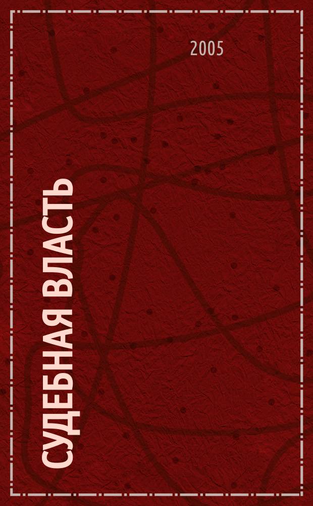 Судебная власть : Журн. упр. Судеб. департамента Перм. обл. Ежекв. вед. журн. для судей Перм. обл. 2005, № 2 (15)