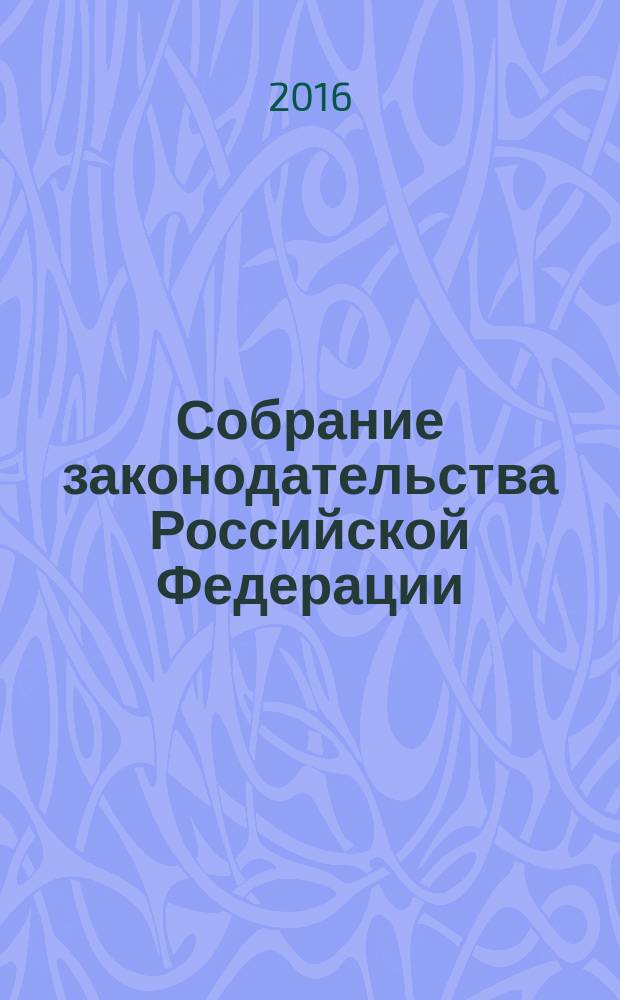 Собрание законодательства Российской Федерации : Еженед. офиц. изд. Администрации Президента Рос. Федерации. 2016, № 19
