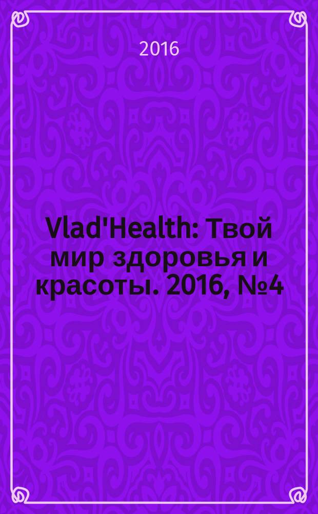 Vlad'Health : Твой мир здоровья и красоты. 2016, № 4 (57)