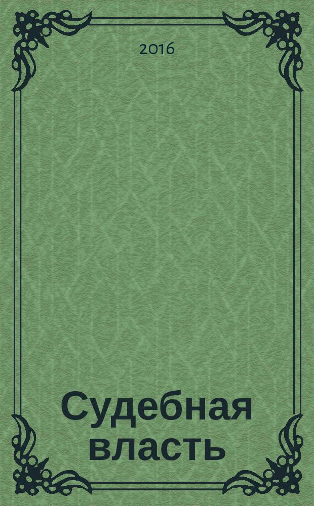 Судебная власть : Журн. упр. Судеб. департамента Перм. обл. Ежекв. вед. журн. для судей Перм. обл. 2016, № 1 (30)