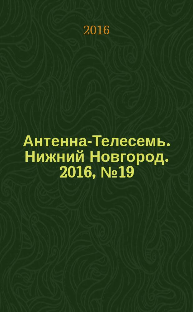 Антенна-Телесемь. Нижний Новгород. 2016, № 19 (19)