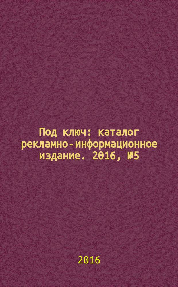 Под ключ : каталог рекламно-информационное издание. 2016, № 5 (62)