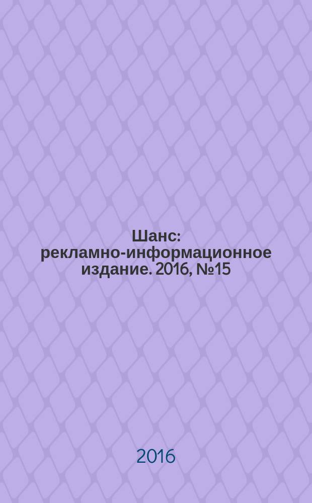 Шанс : рекламно-информационное издание. 2016, № 15 (683)