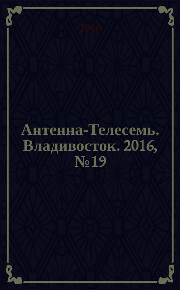Антенна-Телесемь. Владивосток. 2016, № 19 (19)