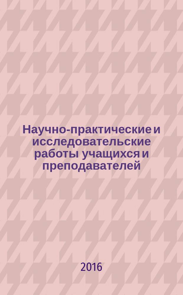 Научно-практические и исследовательские работы учащихся и преподавателей