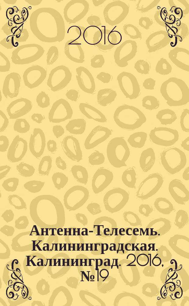 Антенна-Телесемь. Калининградская. Калининград. 2016, № 19 (1004)