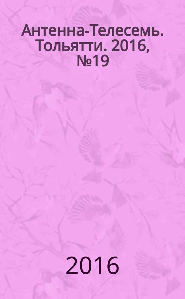Антенна-Телесемь. Тольятти. 2016, № 19 (19) : Самара-Тольятти