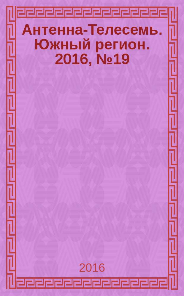 Антенна-Телесемь. Южный регион. 2016, № 19 (19)