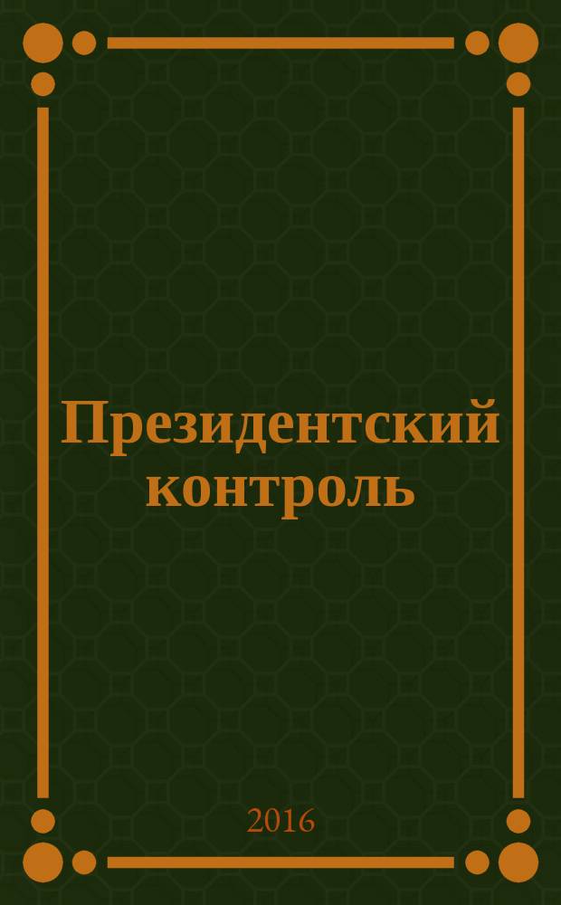 Президентский контроль : Информ. бюл. Изд. Администрации Президента Рос. Федерации. 2016, № 5