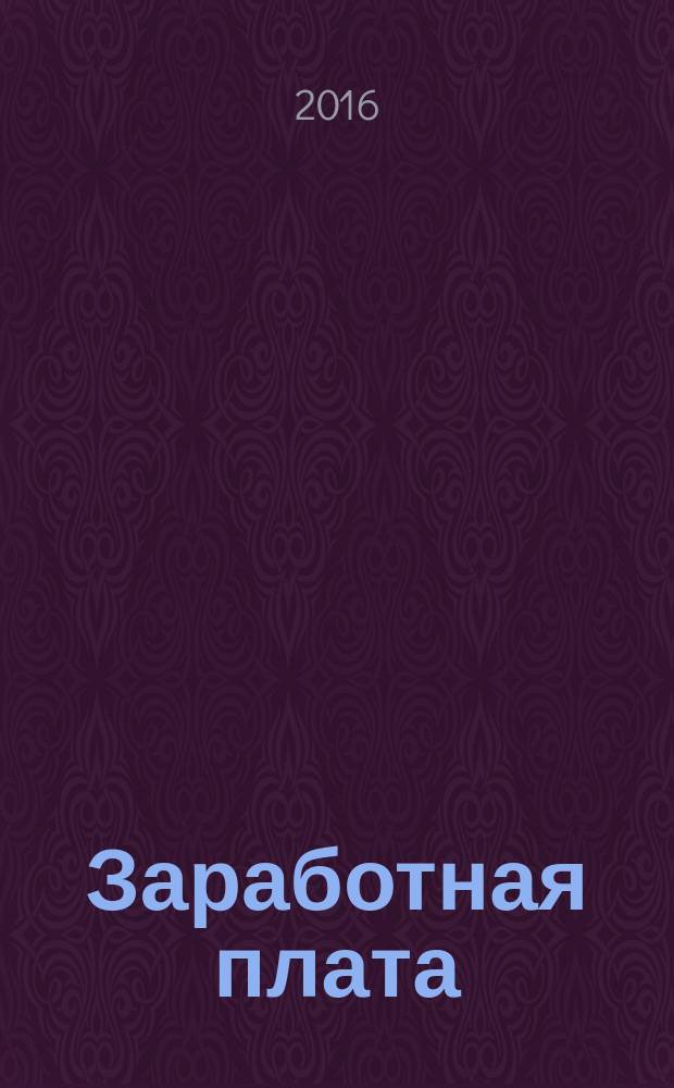 Заработная плата : Расчеты. Учет. Налоги Ежемес. журн. 2016, № 5 (184)