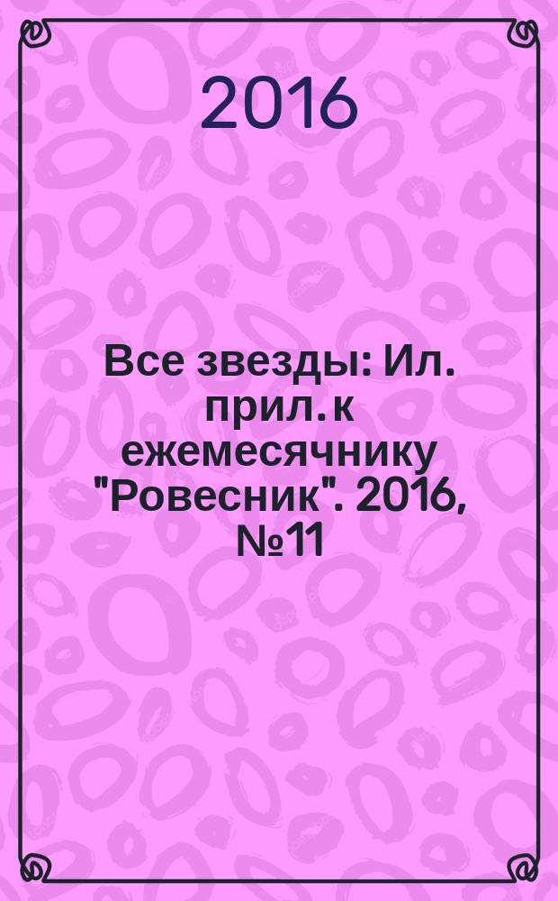 Все звезды : Ил. прил. к ежемесячнику "Ровесник". 2016, № 11 (441)