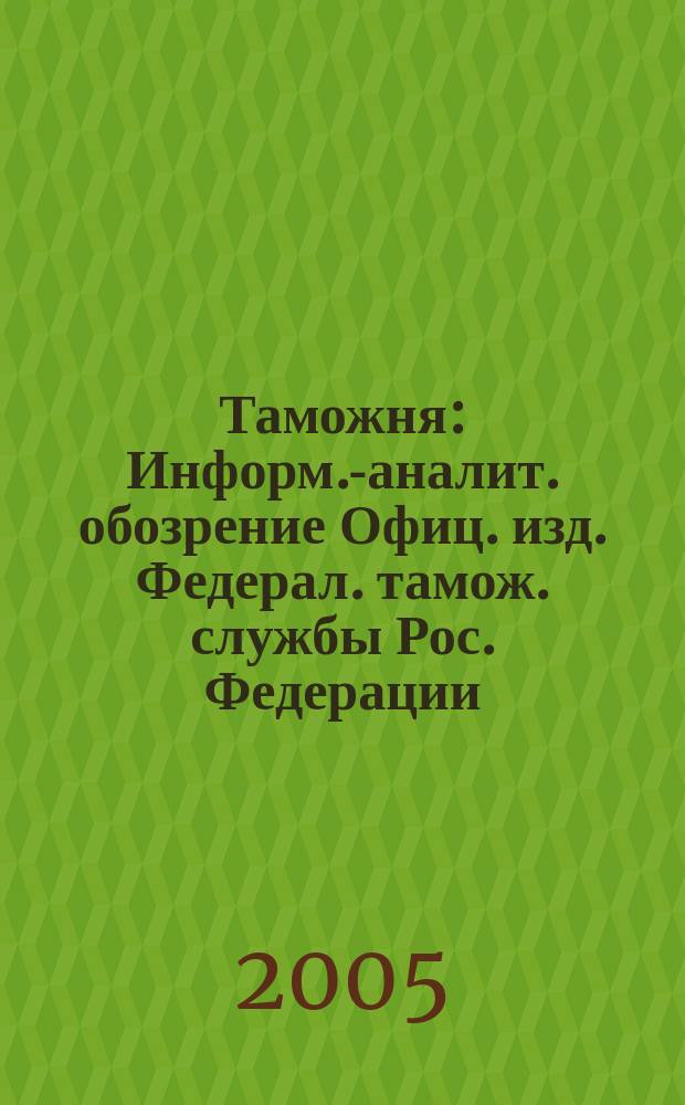 Таможня : Информ.-аналит. обозрение Офиц. изд. Федерал. тамож. службы Рос. Федерации. 2005, № 11 (130)