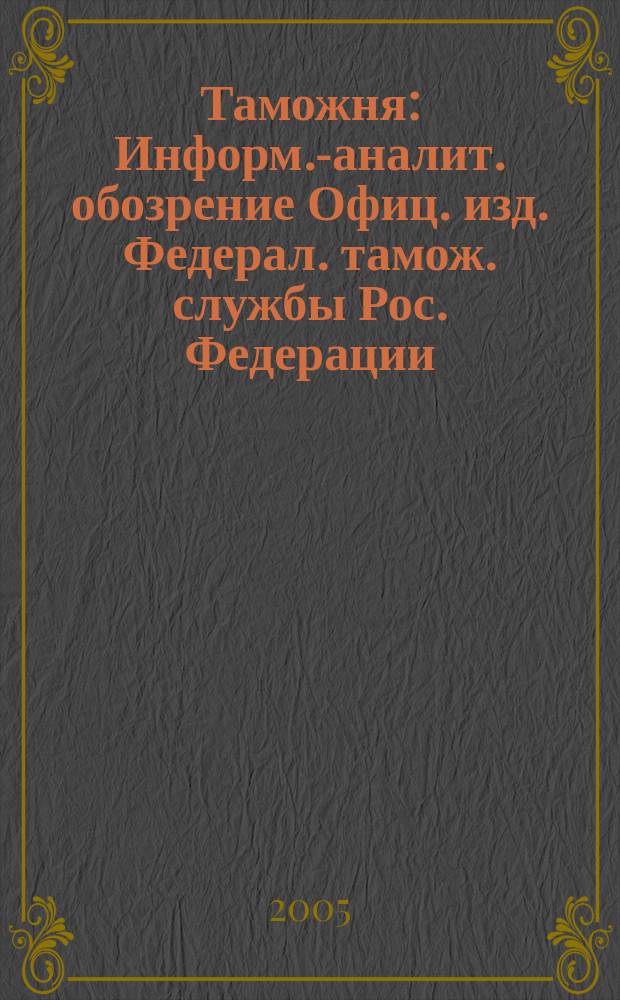 Таможня : Информ.-аналит. обозрение Офиц. изд. Федерал. тамож. службы Рос. Федерации. 2005, № 14 (133)
