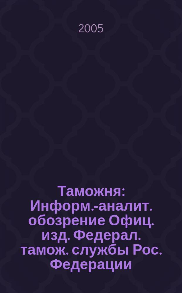 Таможня : Информ.-аналит. обозрение Офиц. изд. Федерал. тамож. службы Рос. Федерации. 2005, № 19 (138)