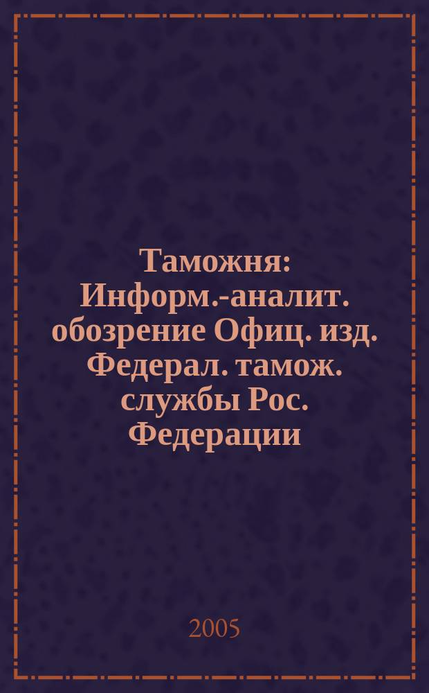 Таможня : Информ.-аналит. обозрение Офиц. изд. Федерал. тамож. службы Рос. Федерации. 2005, № 23/24 (142/143)