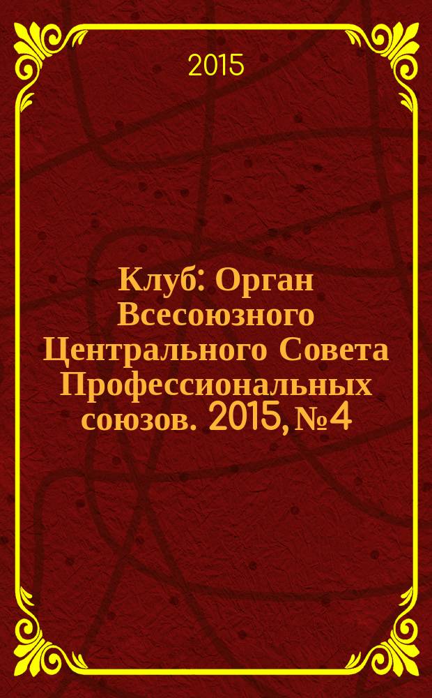 Клуб : Орган Всесоюзного Центрального Совета Профессиональных союзов. 2015, № 4