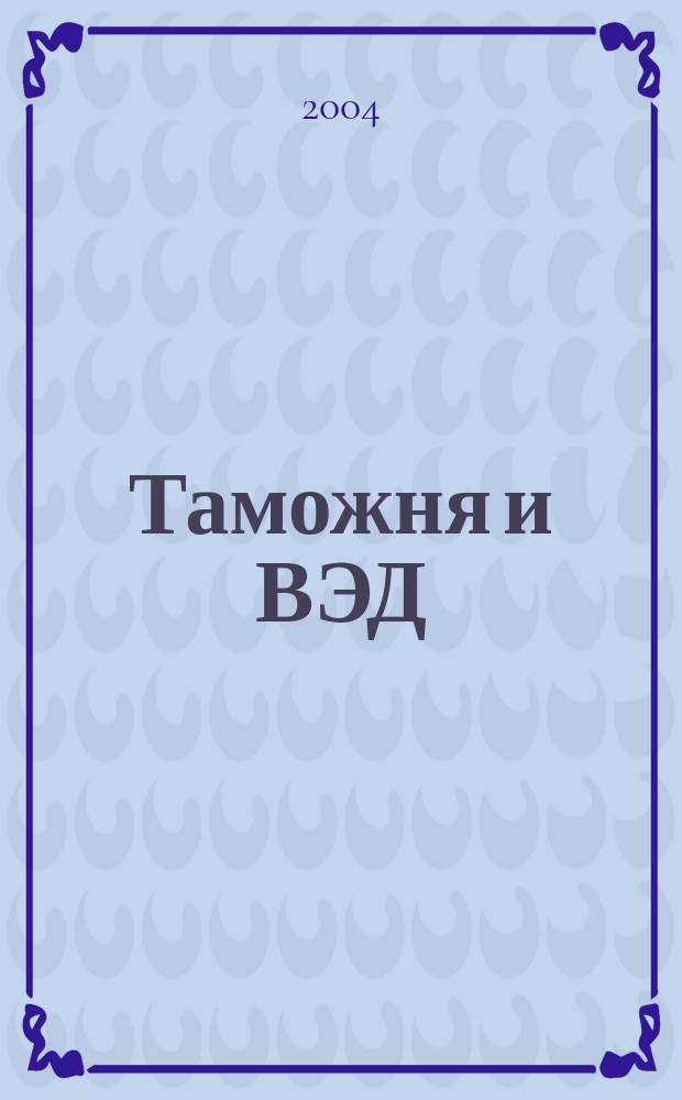 Таможня и ВЭД : Журн. для участников внеш. торговли Ежемес. произв.-практ. журн. Гос. тамож. ком. Респ. Беларусь. 2004, № 4 (5)
