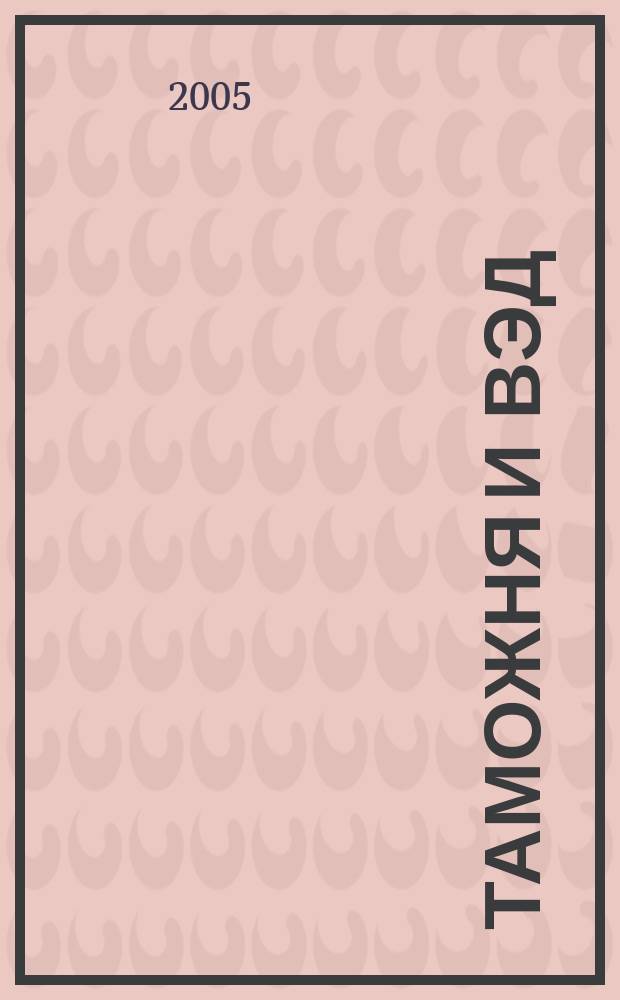Таможня и ВЭД : Журн. для участников внеш. торговли Ежемес. произв.-практ. журн. Гос. тамож. ком. Респ. Беларусь. 2005, № 1 (14)
