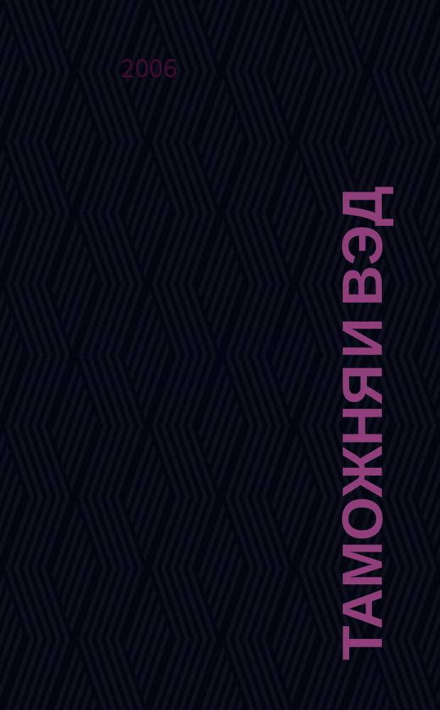 Таможня и ВЭД : Журн. для участников внеш. торговли Ежемес. произв.-практ. журн. Гос. тамож. ком. Респ. Беларусь. 2006, № 12 (37)
