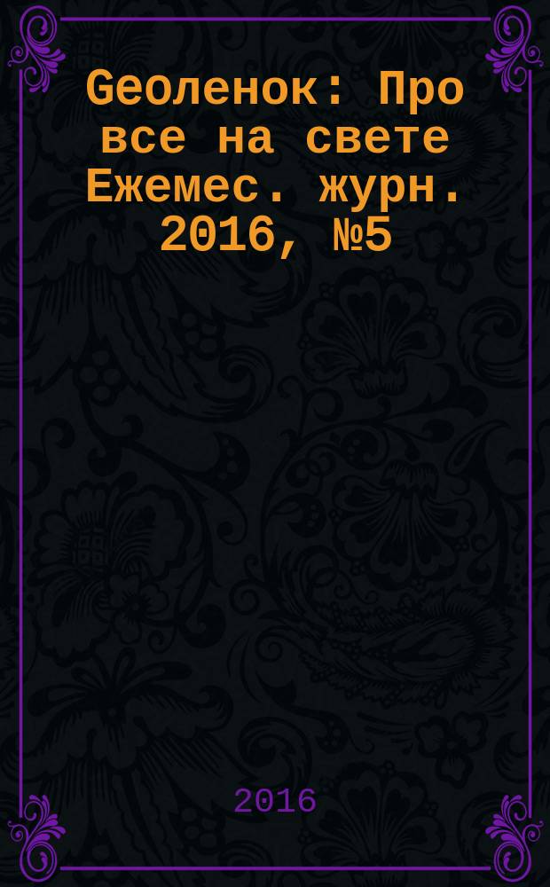 Geoленок : Про все на свете Ежемес. журн. 2016, № 5 (134)