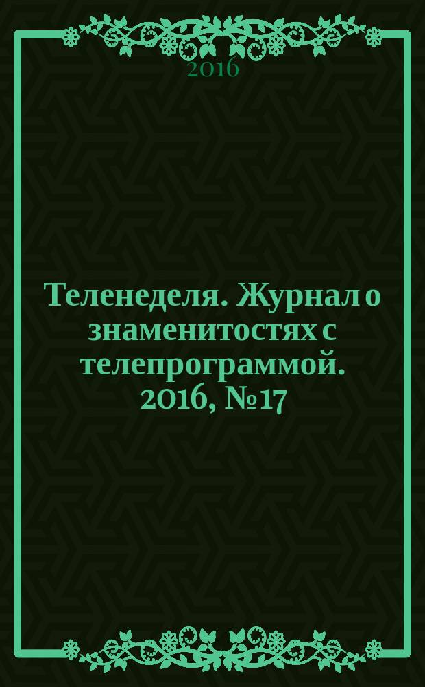 Теленеделя. Журнал о знаменитостях с телепрограммой. 2016, № 17 (880)