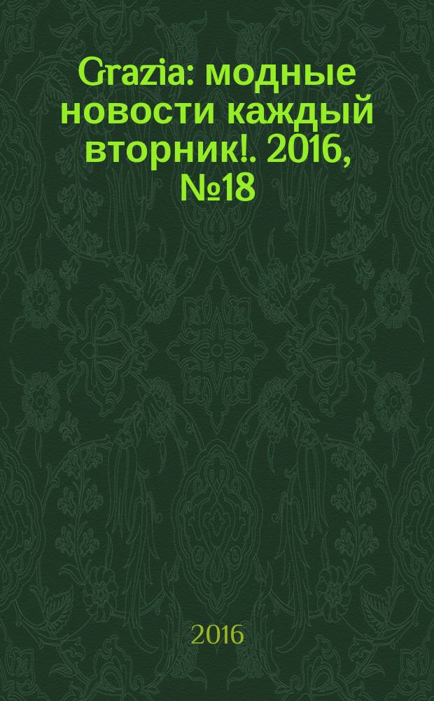 Grazia : модные новости каждый вторник !. 2016, № 18