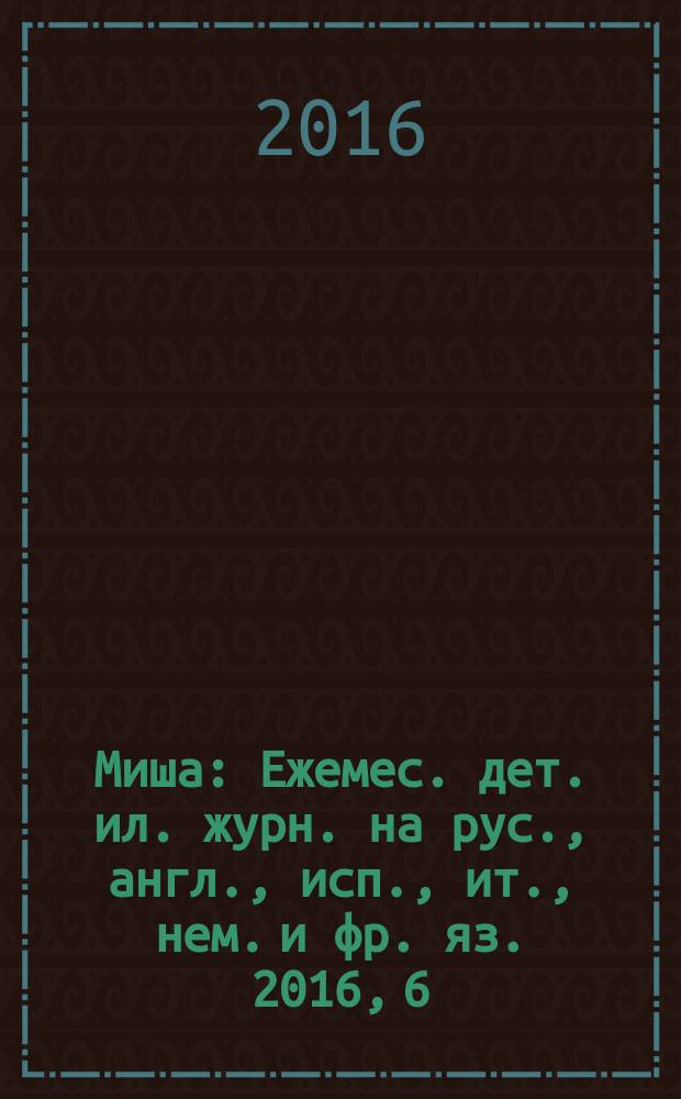 Миша : Ежемес. дет. ил. журн. на рус., англ., исп., ит., нем. и фр. яз. 2016, 6