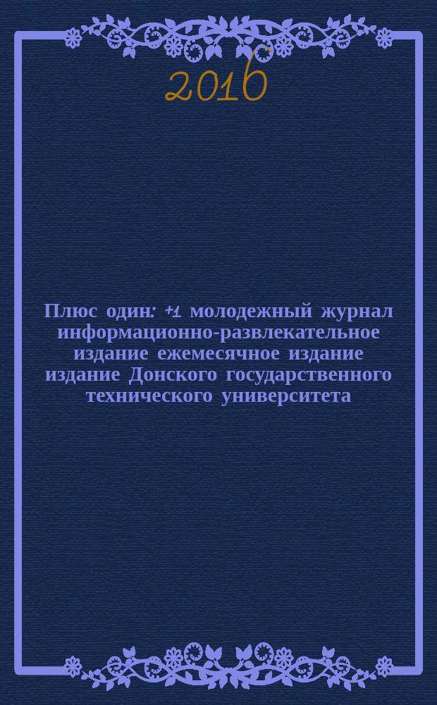 Плюс один : +1 молодежный журнал информационно-развлекательное издание ежемесячное издание издание Донского государственного технического университета. 2016, № 4 (68)