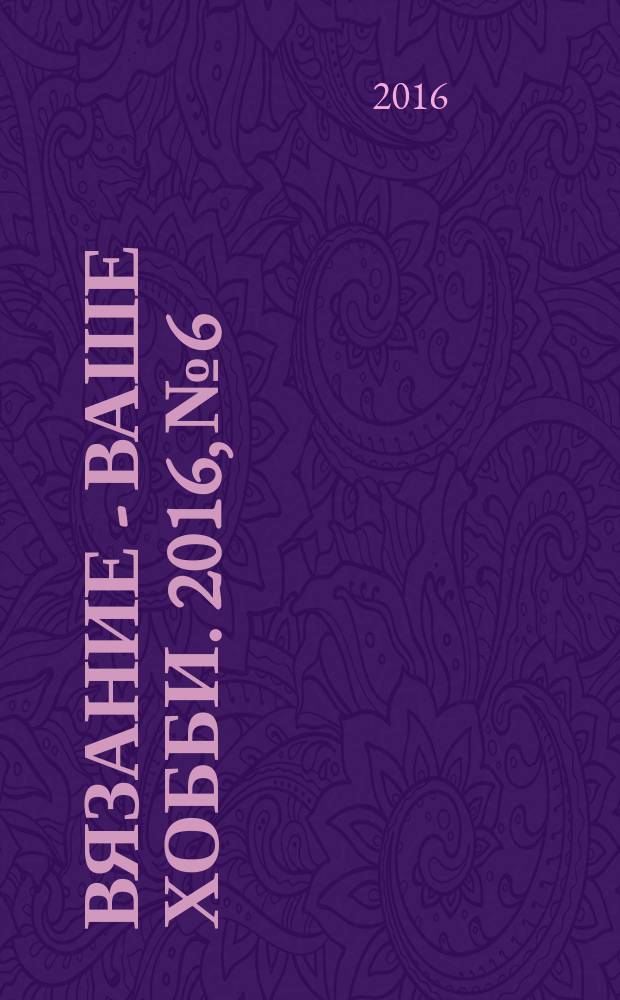 Вязание - ваше хобби. 2016, № 6