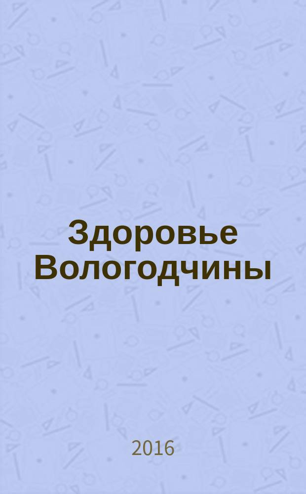 Здоровье Вологодчины : Ежемес. журн. Ассоц. врачей Череповца. 2016, № 1 (161)