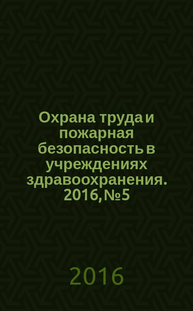Охрана труда и пожарная безопасность в учреждениях здравоохранения. 2016, № 5