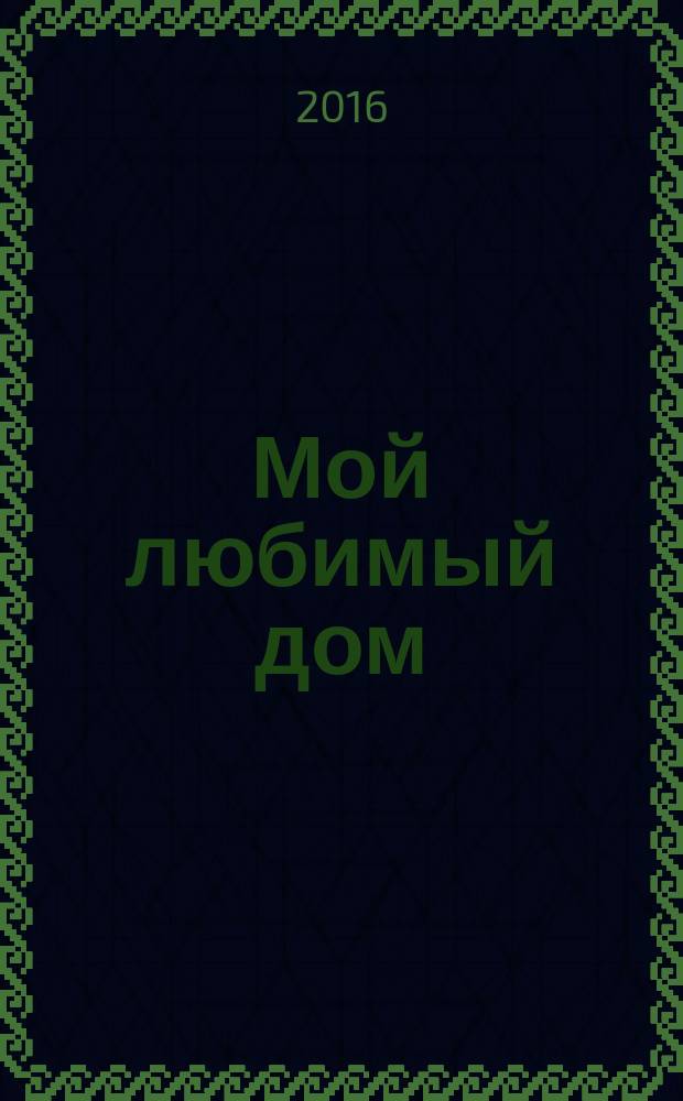Мой любимый дом : строим, ремонтируем, живем. 2016, № 6 (63)