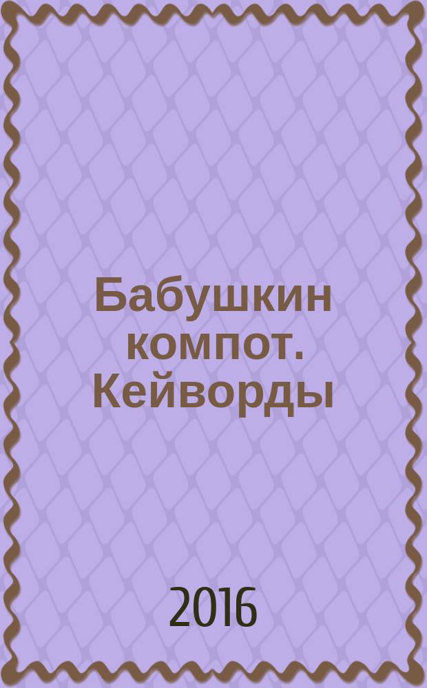 Бабушкин компот. Кейворды : специальный выпуск журнала. 2016, № 6
