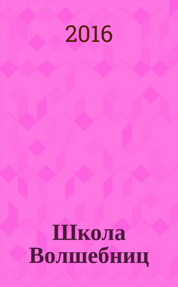 Школа Волшебниц : волшебство без смысла - это фокусы !журнал. 2016, № 4