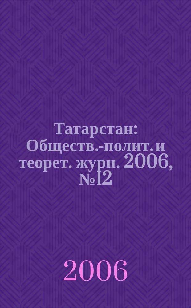 Татарстан : Обществ.-полит. и теорет. журн. 2006, № 12