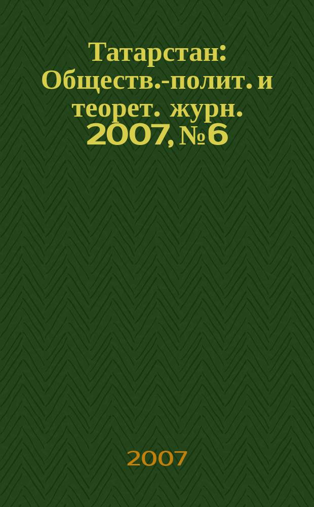 Татарстан : Обществ.-полит. и теорет. журн. 2007, № 6
