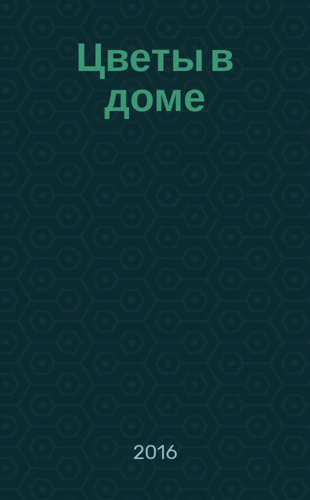 Цветы в доме : Растения для квартир, балконов и террас Ежемес. журн. 2016, № 6