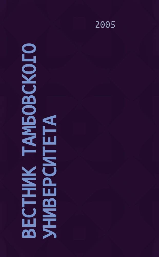 Вестник Тамбовского университета : Науч.-теорет. и прикл. журн. широк. профиля Тамб. гос. ун-та им. Г.Р. Державина. 2005, № 2 (38)