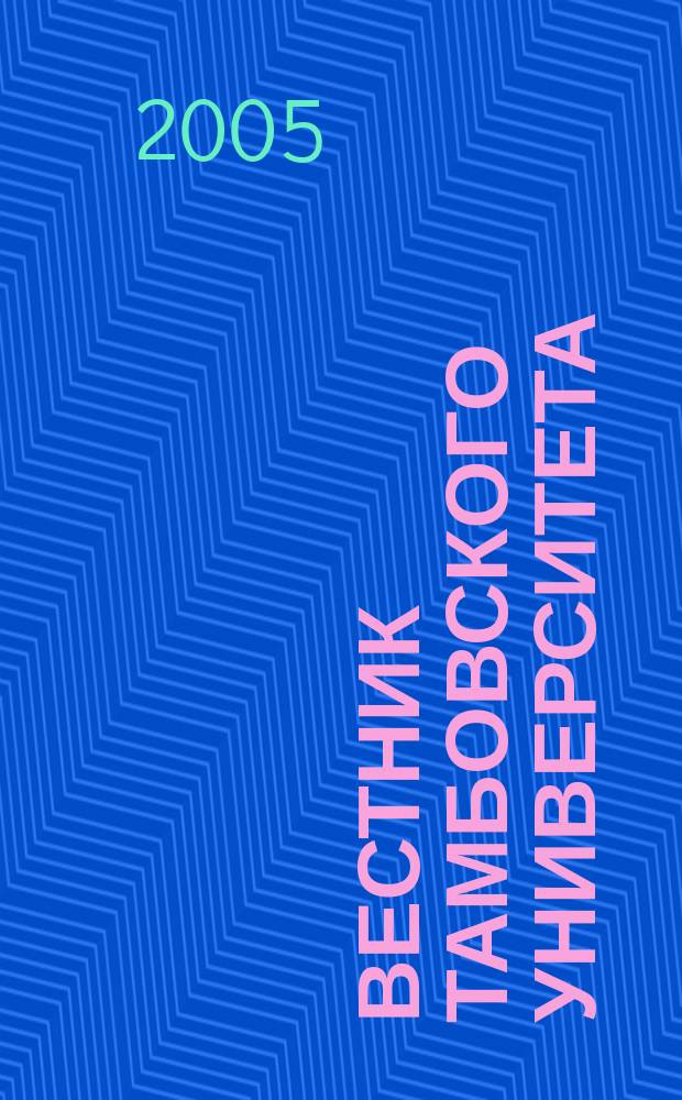 Вестник Тамбовского университета : Науч.-теорет. и прикл. журн. широк. профиля Тамб. гос. ун-та им. Г.Р. Державина. 2005, № 4 (40)