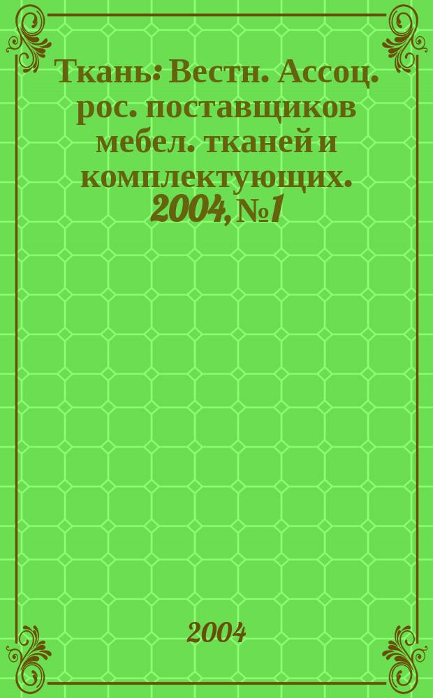 Ткань : Вестн. Ассоц. рос. поставщиков мебел. тканей и комплектующих. 2004, № 1