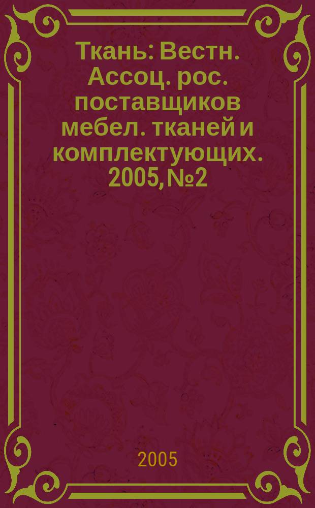 Ткань : Вестн. Ассоц. рос. поставщиков мебел. тканей и комплектующих. 2005, № 2