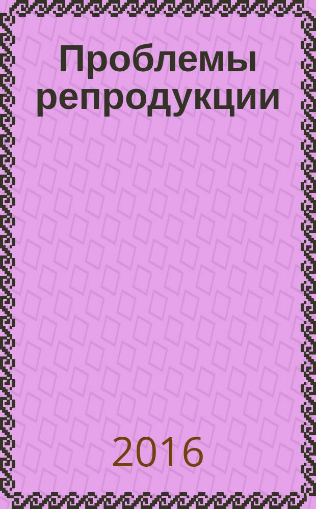 Проблемы репродукции : Офиц. орган Рос. ассоц. репродукции человека. Т. 22, 2