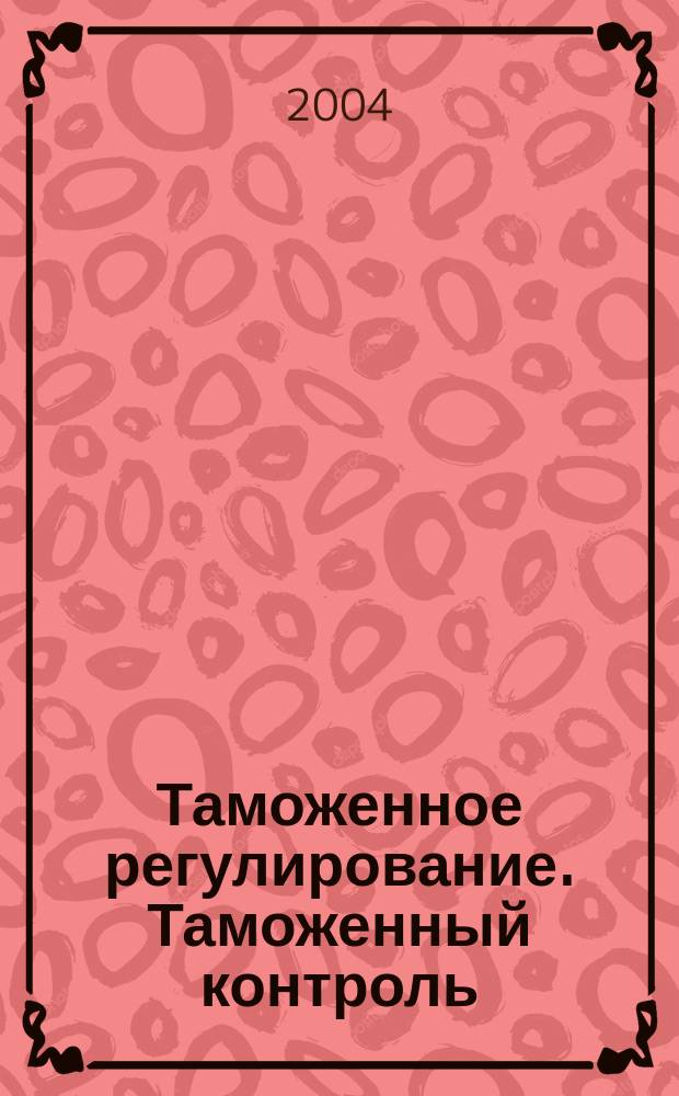 Таможенное регулирование. Таможенный контроль : Науч.-практ. журн. 2004, № 11
