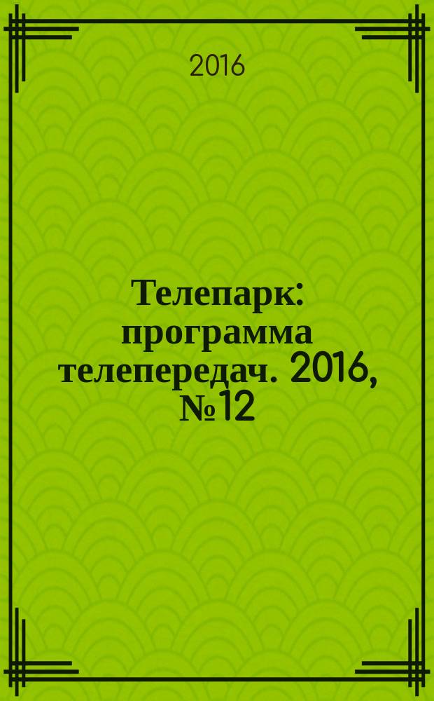 Телепарк : программа телепередач. 2016, № 12 (905)