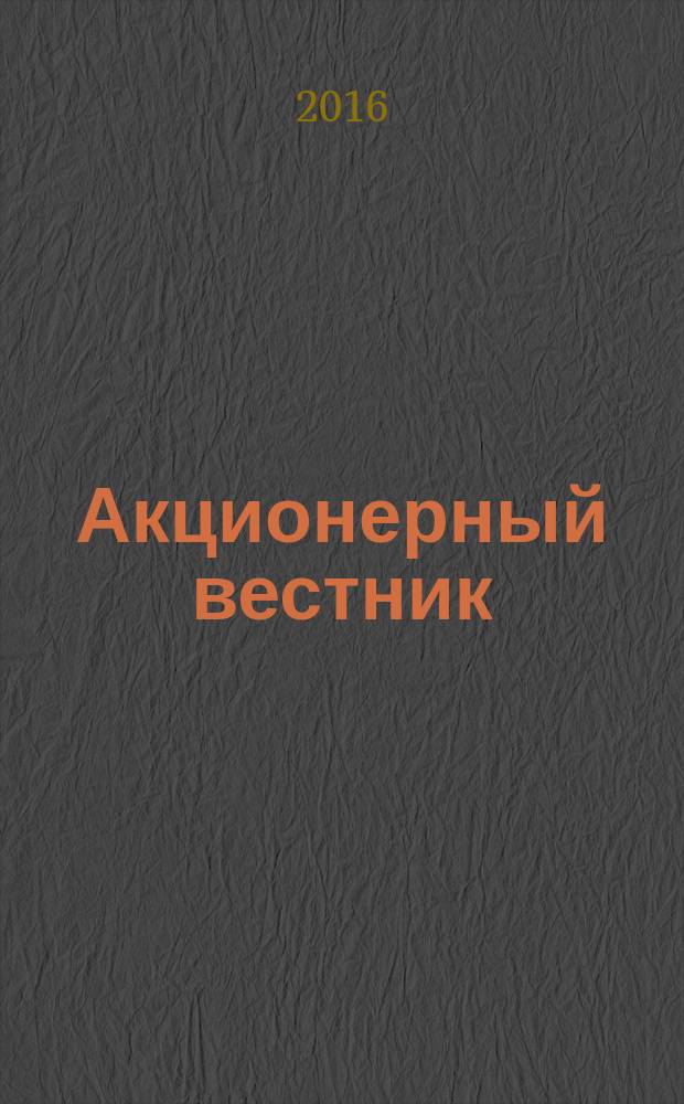 Акционерный вестник : Практ. и аналит. журн. пробл. корпоратив. права. 2016, № 1 (135)