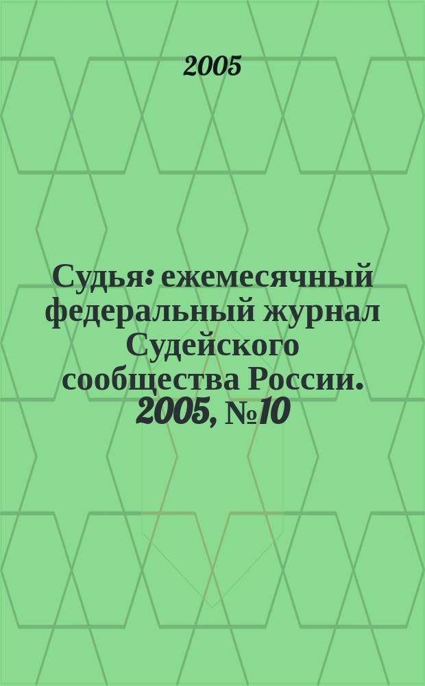 Судья : ежемесячный федеральный журнал Судейского сообщества России. 2005, № 10